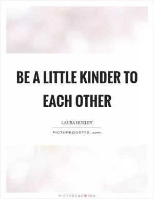 Be a little kinder to each other Picture Quote #1