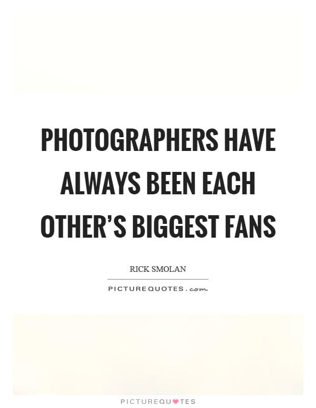 Photographers have always been each other's biggest fans Picture Quote #1