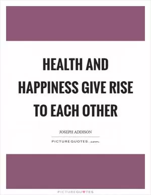 Health and happiness give rise to each other Picture Quote #1