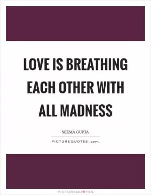 Love is breathing each other with all madness Picture Quote #1