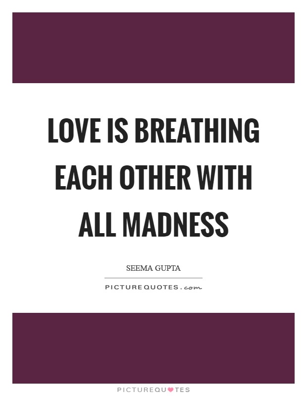 Love is breathing each other with all madness Picture Quote #1