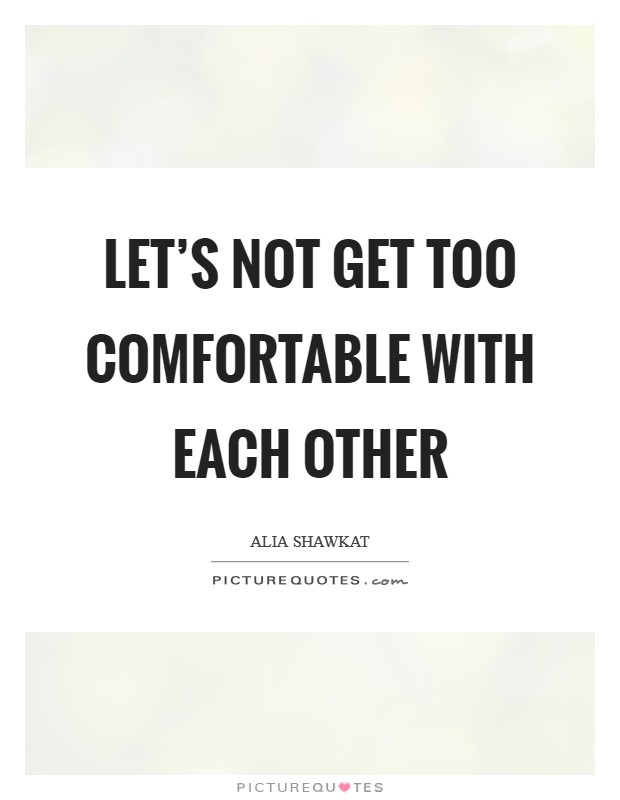 Let's not get too comfortable with each other Picture Quote #1