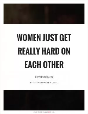 Women just get really hard on each other Picture Quote #1