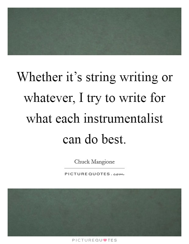 Whether it's string writing or whatever, I try to write for what each instrumentalist can do best. Picture Quote #1