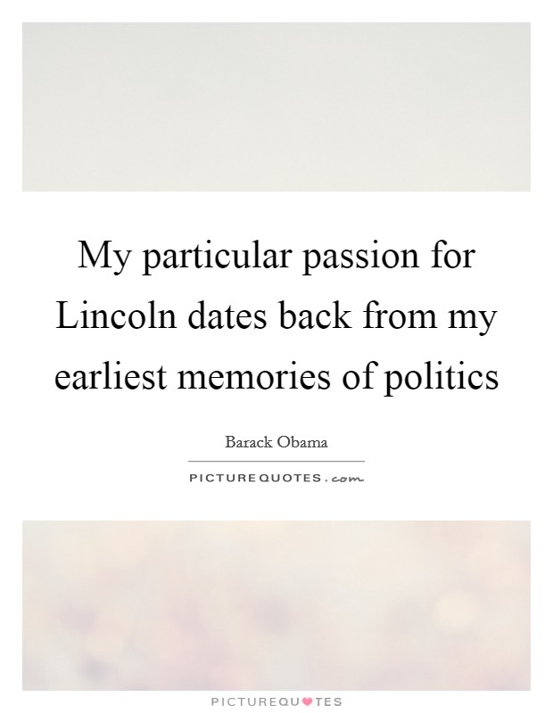 My particular passion for Lincoln dates back from my earliest memories of politics Picture Quote #1