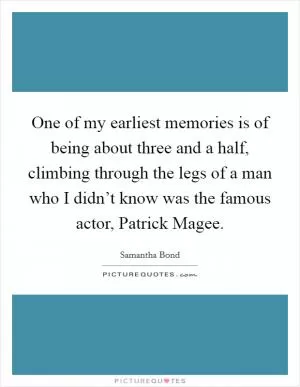 One of my earliest memories is of being about three and a half, climbing through the legs of a man who I didn’t know was the famous actor, Patrick Magee Picture Quote #1
