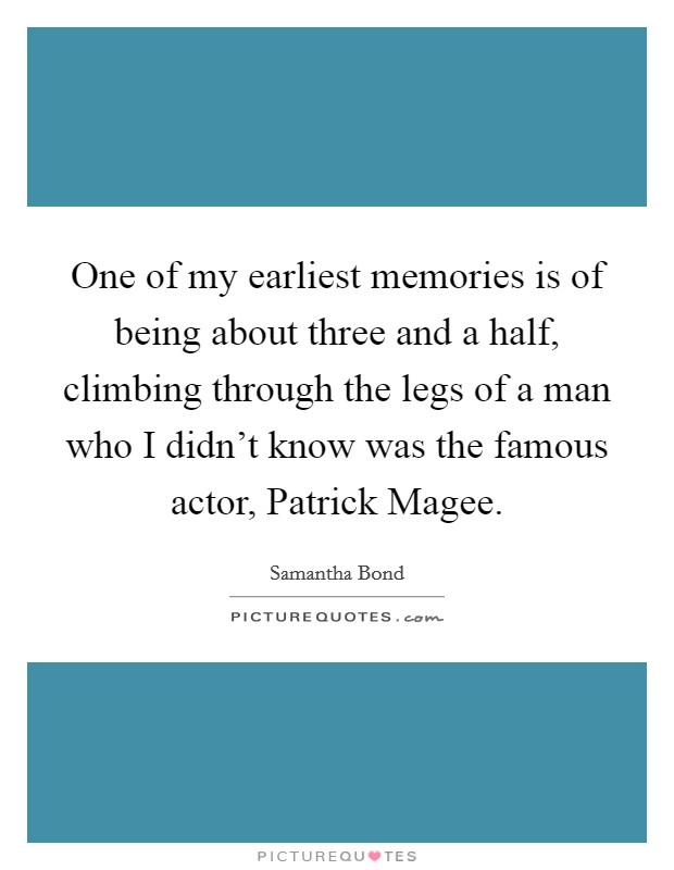 One of my earliest memories is of being about three and a half, climbing through the legs of a man who I didn't know was the famous actor, Patrick Magee. Picture Quote #1