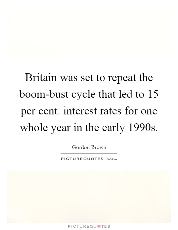 Britain was set to repeat the boom-bust cycle that led to 15 per cent. interest rates for one whole year in the early 1990s. Picture Quote #1