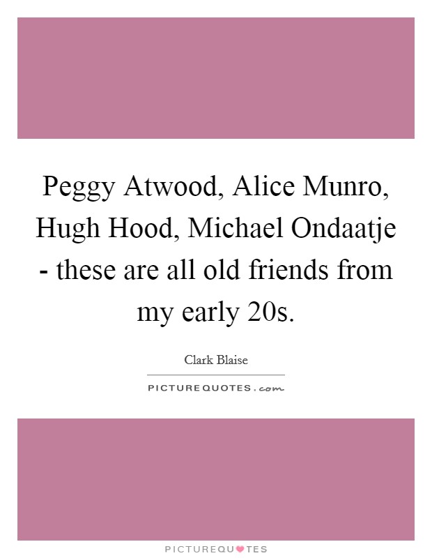 Peggy Atwood, Alice Munro, Hugh Hood, Michael Ondaatje - these are all old friends from my early 20s. Picture Quote #1