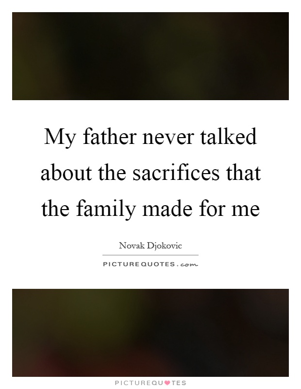 My father never talked about the sacrifices that the family made for me Picture Quote #1