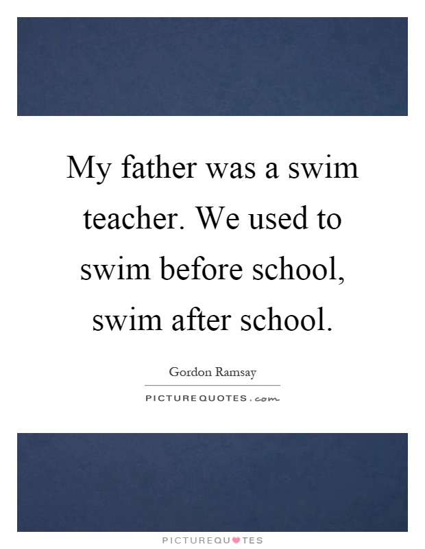 My father was a swim teacher. We used to swim before school, swim after school Picture Quote #1