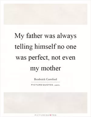 My father was always telling himself no one was perfect, not even my mother Picture Quote #1