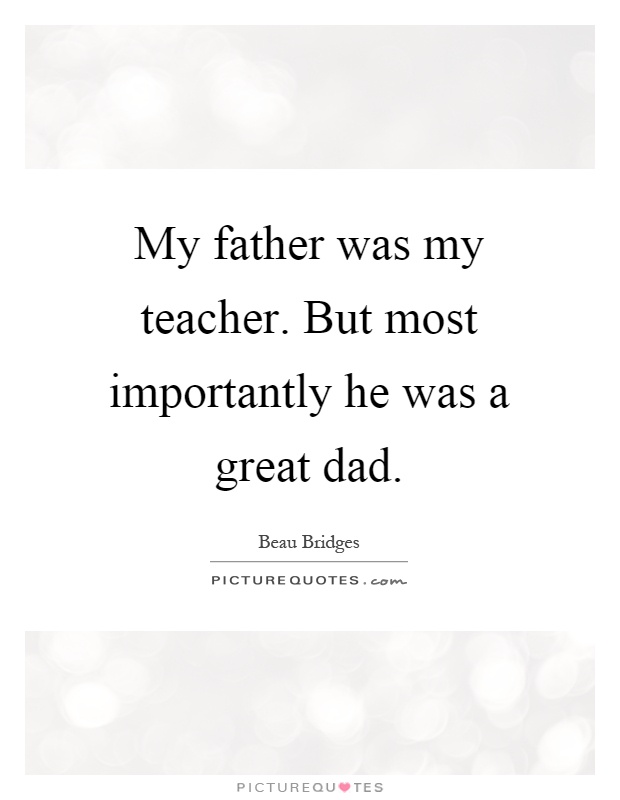 My father was my teacher. But most importantly he was a great dad Picture Quote #1
