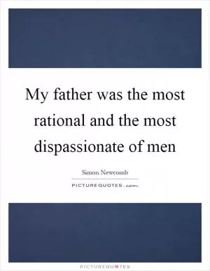 My father was the most rational and the most dispassionate of men Picture Quote #1