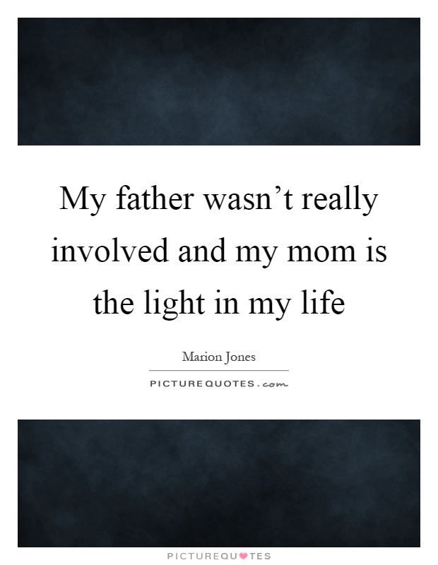 My father wasn't really involved and my mom is the light in my life Picture Quote #1