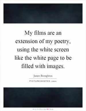 My films are an extension of my poetry, using the white screen like the white page to be filled with images Picture Quote #1