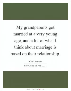 My grandparents got married at a very young age, and a lot of what I think about marriage is based on their relationship Picture Quote #1
