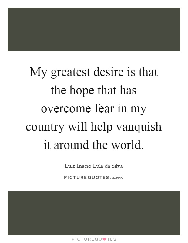My greatest desire is that the hope that has overcome fear in my country will help vanquish it around the world Picture Quote #1