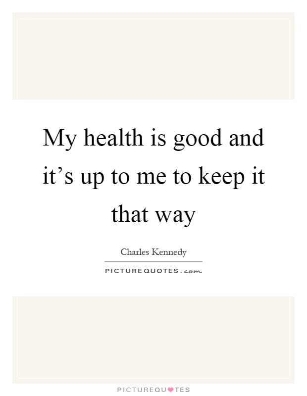 My health is good and it's up to me to keep it that way Picture Quote #1