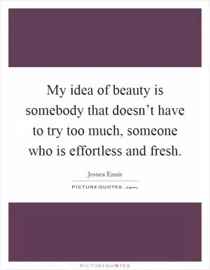 My idea of beauty is somebody that doesn’t have to try too much, someone who is effortless and fresh Picture Quote #1