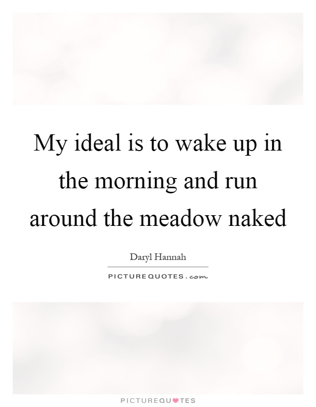 My ideal is to wake up in the morning and run around the meadow naked Picture Quote #1