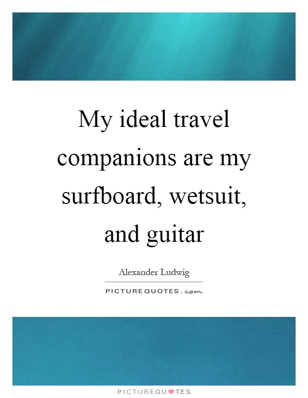 My ideal travel companions are my surfboard, wetsuit, and guitar Picture Quote #1