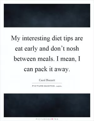 My interesting diet tips are eat early and don’t nosh between meals. I mean, I can pack it away Picture Quote #1