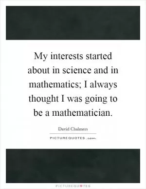 My interests started about in science and in mathematics; I always thought I was going to be a mathematician Picture Quote #1