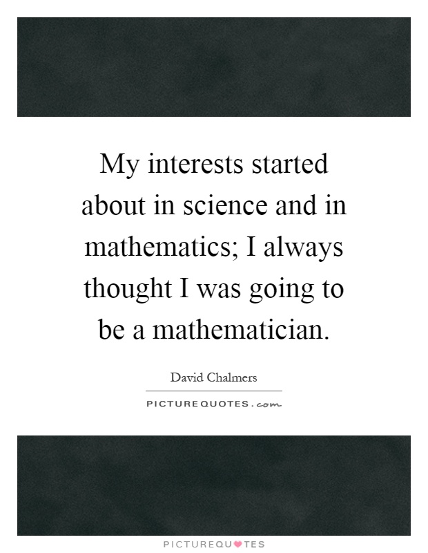 My interests started about in science and in mathematics; I always thought I was going to be a mathematician Picture Quote #1