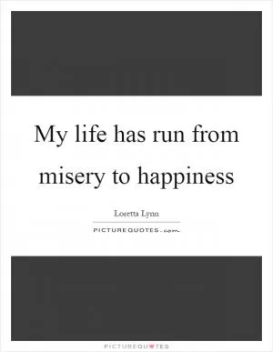 My life has run from misery to happiness Picture Quote #1