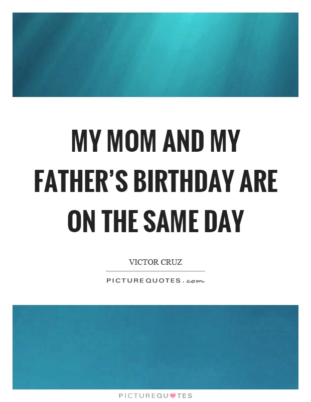 My mom and my father's birthday are on the same day Picture Quote #1