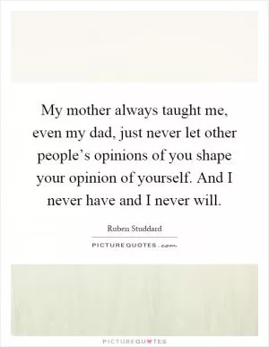 My mother always taught me, even my dad, just never let other people’s opinions of you shape your opinion of yourself. And I never have and I never will Picture Quote #1