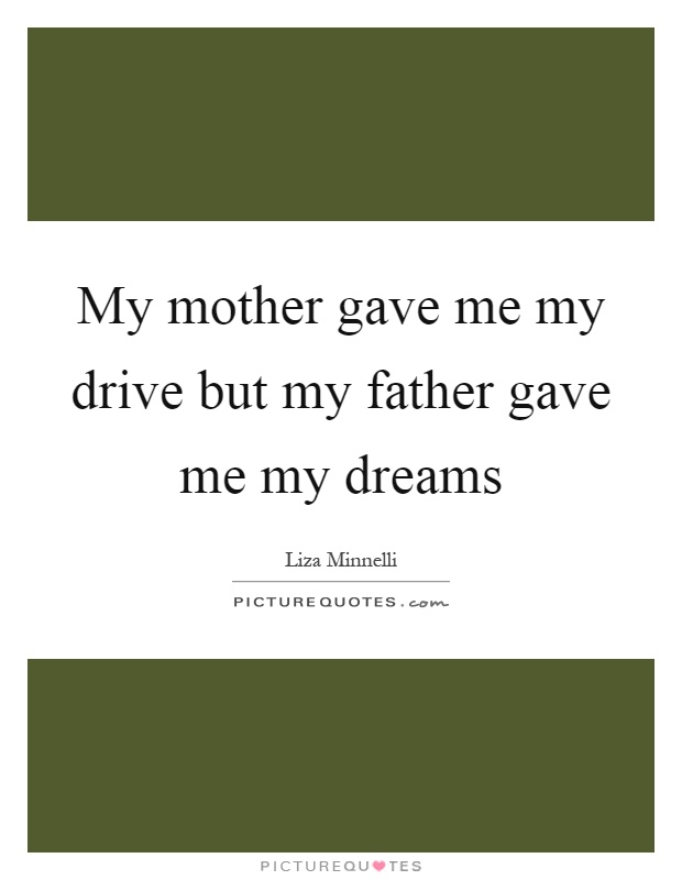 My mother gave me my drive but my father gave me my dreams Picture Quote #1