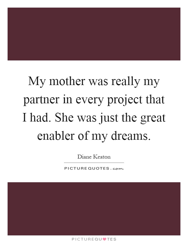 My mother was really my partner in every project that I had. She was just the great enabler of my dreams Picture Quote #1
