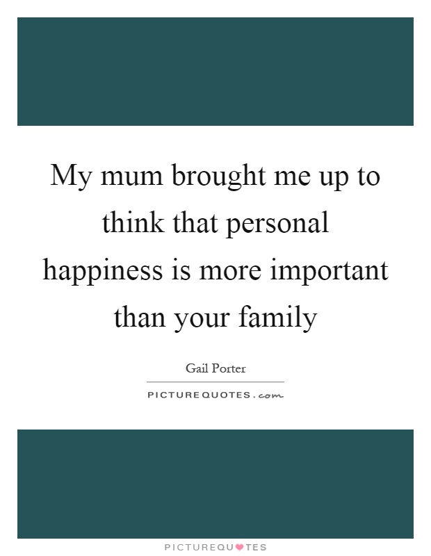 My mum brought me up to think that personal happiness is more important than your family Picture Quote #1