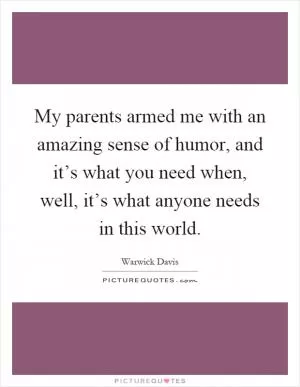 My parents armed me with an amazing sense of humor, and it’s what you need when, well, it’s what anyone needs in this world Picture Quote #1