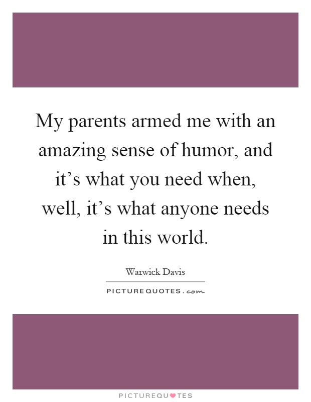 My parents armed me with an amazing sense of humor, and it's what you need when, well, it's what anyone needs in this world Picture Quote #1