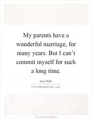 My parents have a wonderful marriage, for many years. But I can’t commit myself for such a long time Picture Quote #1