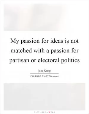 My passion for ideas is not matched with a passion for partisan or electoral politics Picture Quote #1