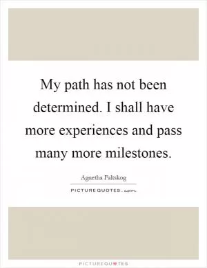 My path has not been determined. I shall have more experiences and pass many more milestones Picture Quote #1