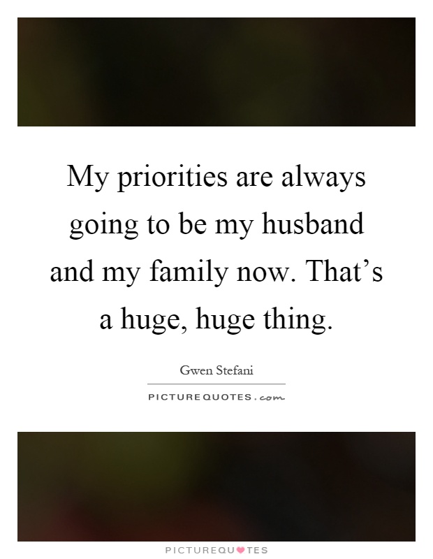 My priorities are always going to be my husband and my family now. That's a huge, huge thing Picture Quote #1