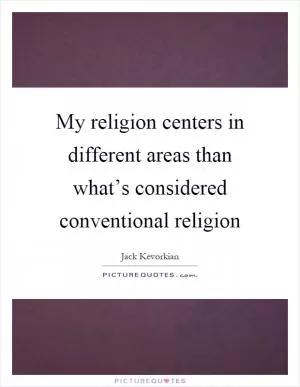 My religion centers in different areas than what’s considered conventional religion Picture Quote #1