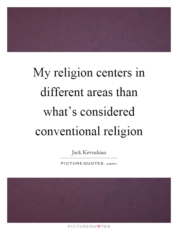 My religion centers in different areas than what's considered conventional religion Picture Quote #1
