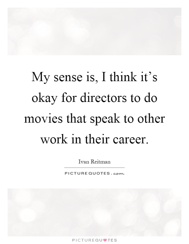 My sense is, I think it's okay for directors to do movies that speak to other work in their career Picture Quote #1
