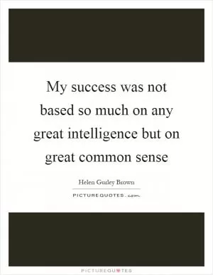 My success was not based so much on any great intelligence but on great common sense Picture Quote #1
