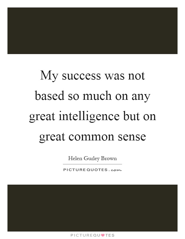 My success was not based so much on any great intelligence but on great common sense Picture Quote #1