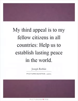 My third appeal is to my fellow citizens in all countries: Help us to establish lasting peace in the world Picture Quote #1