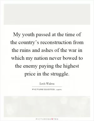 My youth passed at the time of the country’s reconstruction from the ruins and ashes of the war in which my nation never bowed to the enemy paying the highest price in the struggle Picture Quote #1