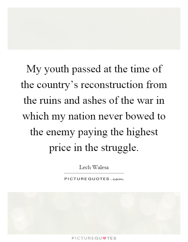 My youth passed at the time of the country's reconstruction from the ruins and ashes of the war in which my nation never bowed to the enemy paying the highest price in the struggle Picture Quote #1