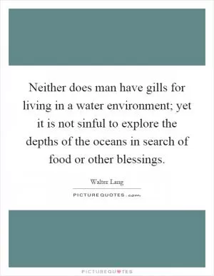 Neither does man have gills for living in a water environment; yet it is not sinful to explore the depths of the oceans in search of food or other blessings Picture Quote #1